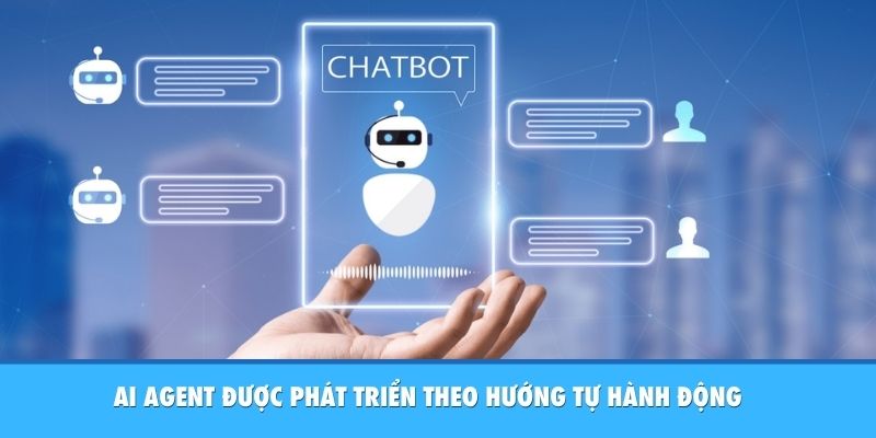 AI Agent được phát triển theo hướng tự hành động