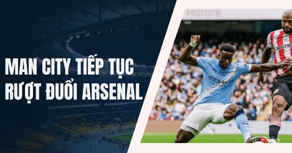 Man City Tiếp Tục Rượt Đuổi Arsenal Sau Chiến Thắng Trước Brentford man city tiep tuc ruot duoi arsenal