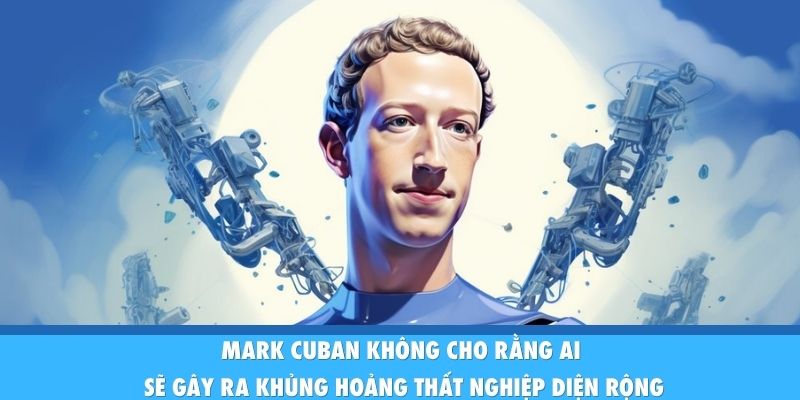 Mark Cuban không cho rằng AI sẽ gây ra khủng hoảng thất nghiệp diện rộng