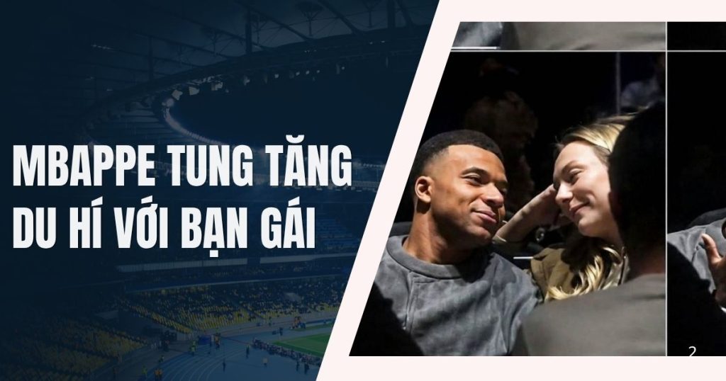 mbappe tung tang du hi voi ban gai