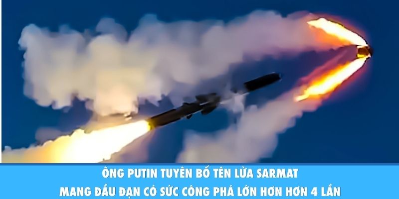 Ông Putin tuyên bố tên lửa Sarmat mang đầu đạn có sức công phá lớn hơn hơn 4 lần 