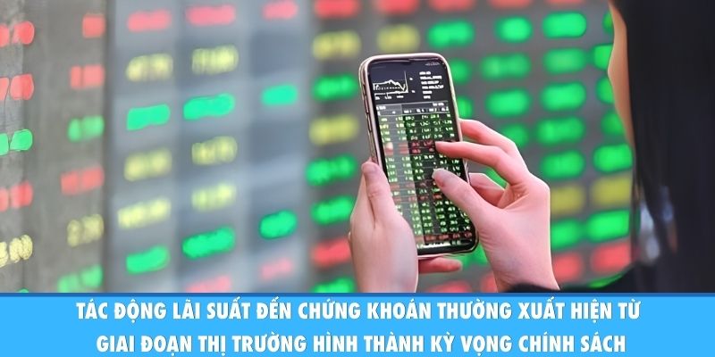 Tác động lãi suất đến chứng khoán thường xuất hiện từ giai đoạn thị trường hình thành kỳ vọng chính sách