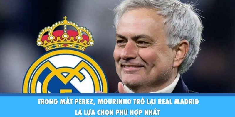 Mourinho Trở Lại Real Madrid Sau 13 Năm Xa Bernabeu Trong mắt Perez, Mourinho trở lại Real Madrid là lựa chọn phù hợp nhất