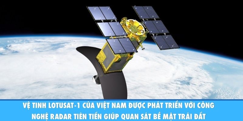 Vệ tinh LOTUSat-1 của Việt Nam được phát triển với công nghệ radar tiên tiến giúp quan sát bề mặt Trái đất